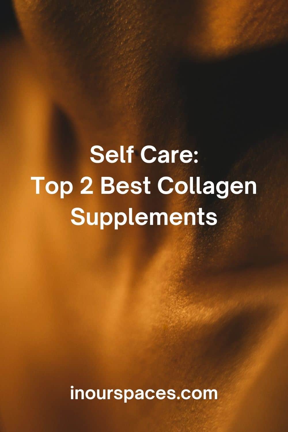 image or close up of upper torso and next of women with a dark orange glow, the text reads self care top 2 best collagen supplements in our spaces dot com 